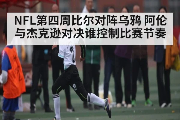 NFL第四周比尔对阵乌鸦 阿伦与杰克逊对决谁控制比赛节奏