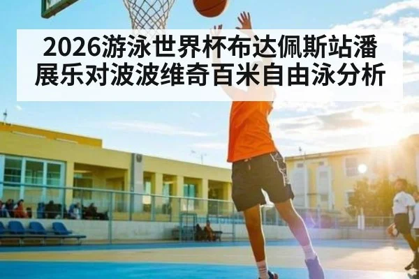 2026游泳世界杯布达佩斯站潘展乐对波波维奇百米自由泳分析