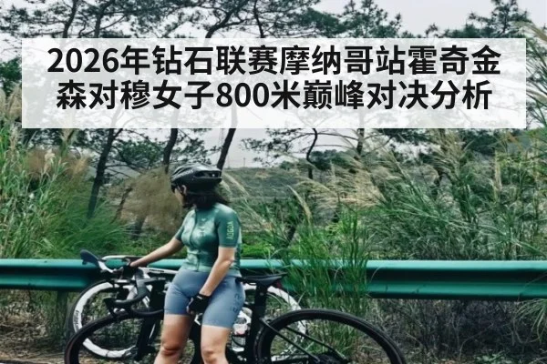 2026年钻石联赛摩纳哥站霍奇金森对穆女子800米巅峰对决分析